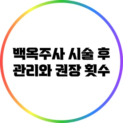 백옥주사 시술 후 관리와 권장 횟수