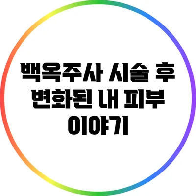 백옥주사 시술 후 변화된 내 피부 이야기