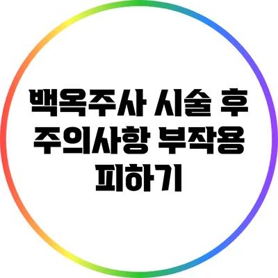 백옥주사 시술 후 주의사항: 부작용 피하기