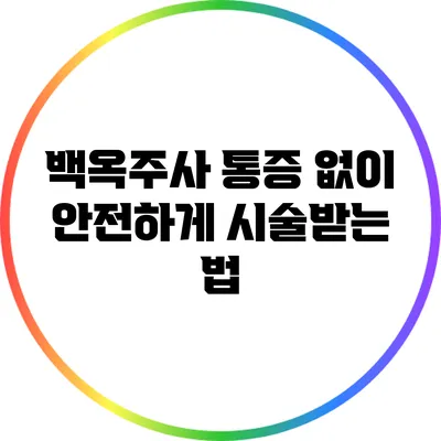 백옥주사 통증 없이 안전하게 시술받는 법