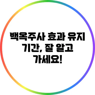 백옥주사 효과 유지 기간, 잘 알고 가세요!