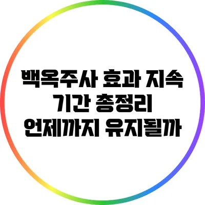 백옥주사 효과 지속 기간 총정리: 언제까지 유지될까?