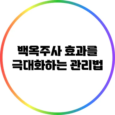 백옥주사 효과를 극대화하는 관리법