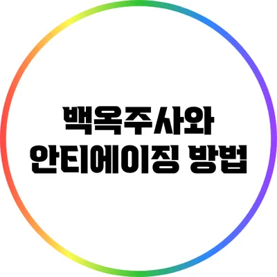 백옥주사와 안티에이징 방법
