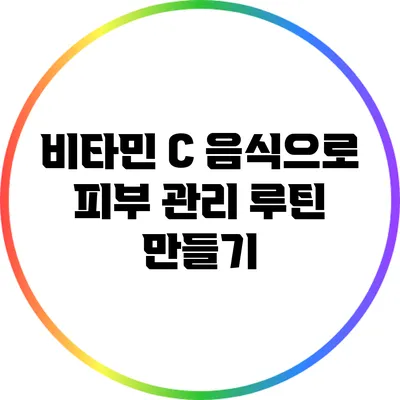 비타민 C 음식으로 피부 관리 루틴 만들기