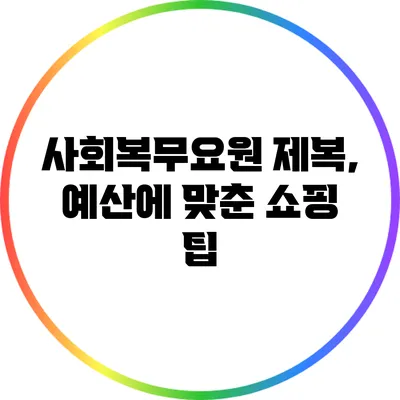 사회복무요원 제복, 예산에 맞춘 쇼핑 팁