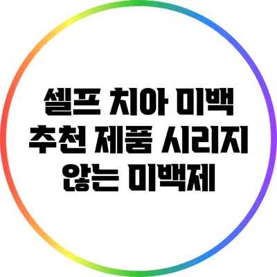 셀프 치아 미백 추천 제품: 시리지 않는 미백제