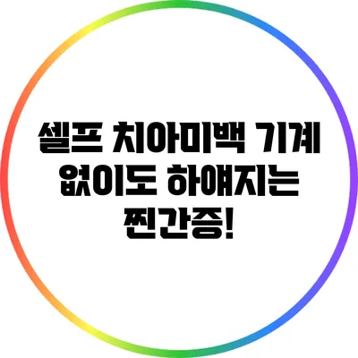 셀프 치아미백 기계 없이도 하얘지는 찐간증!