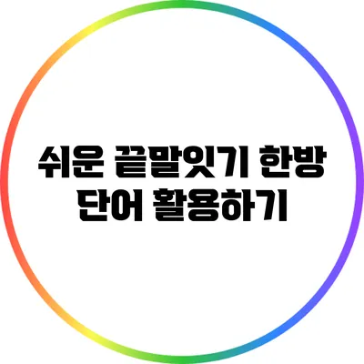 쉬운 끝말잇기: 한방 단어 활용하기