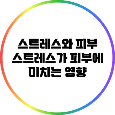 스트레스와 피부: 스트레스가 피부에 미치는 영향