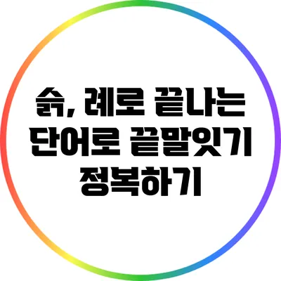 슭, 례로 끝나는 단어로 끝말잇기 정복하기