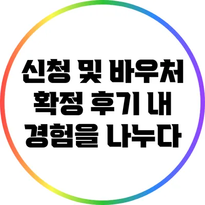 신청 및 바우처 확정 후기: 내 경험을 나누다