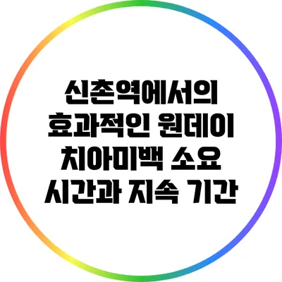 신촌역에서의 효과적인 원데이 치아미백 소요 시간과 지속 기간