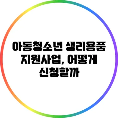 아동청소년 생리용품 지원사업, 어떻게 신청할까?