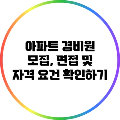 아파트 경비원 모집, 면접 및 자격 요건 확인하기
