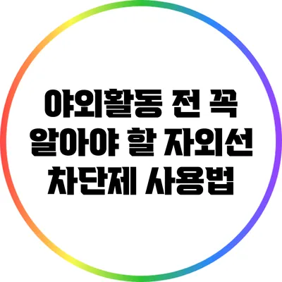 야외활동 전 꼭 알아야 할 자외선 차단제 사용법