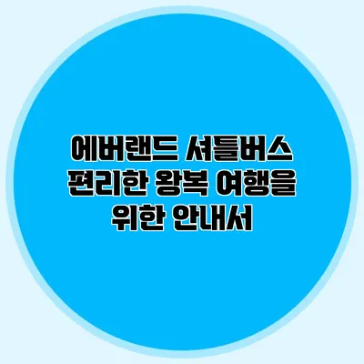 에버랜드 셔틀버스 편리한 왕복 여행을 위한 안내서