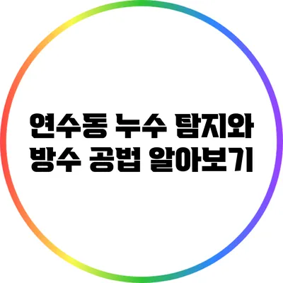 연수동 누수 탐지와 방수 공법 알아보기