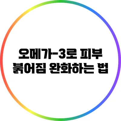 오메가-3로 피부 붉어짐 완화하는 법