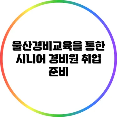 울산경비교육을 통한 시니어 경비원 취업 준비