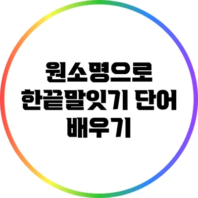 원소명으로 한끝말잇기 단어 배우기