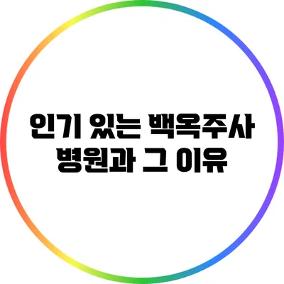 인기 있는 백옥주사 병원과 그 이유