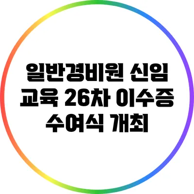 일반경비원 신임 교육 26차 이수증 수여식 개최