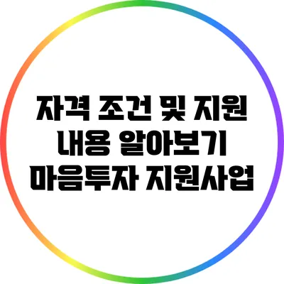 자격 조건 및 지원 내용 알아보기: 마음투자 지원사업