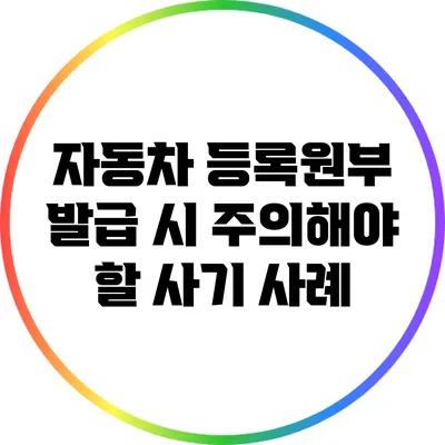자동차 등록원부 발급 시 주의해야 할 사기 사례