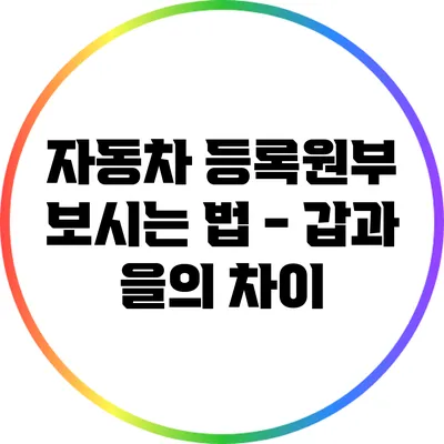자동차 등록원부 보시는 법 - 갑과 을의 차이