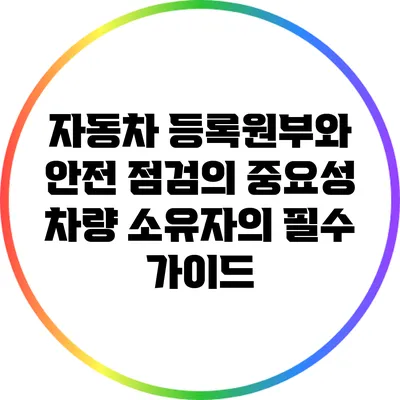 자동차 등록원부와 안전 점검의 중요성: 차량 소유자의 필수 가이드