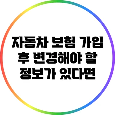 자동차 보험 가입 후 변경해야 할 정보가 있다면?