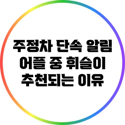 주정차 단속 알림 어플 중 휘슬이 추천되는 이유