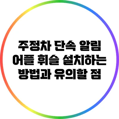 주정차 단속 알림 어플 휘슬 설치하는 방법과 유의할 점