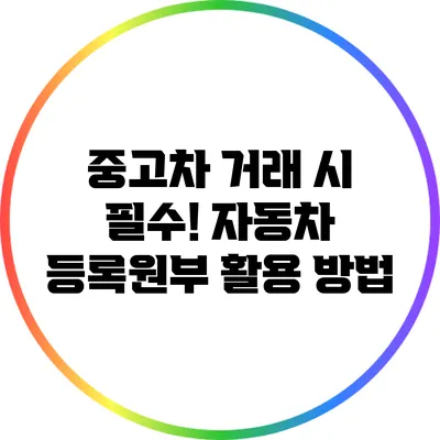 중고차 거래 시 필수! 자동차 등록원부 활용 방법