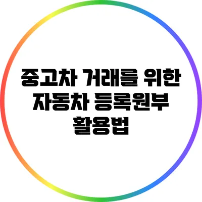 중고차 거래를 위한 자동차 등록원부 활용법