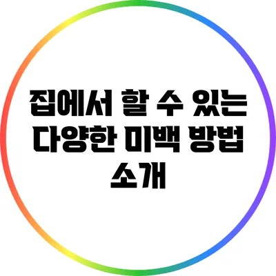 집에서 할 수 있는 다양한 미백 방법 소개
