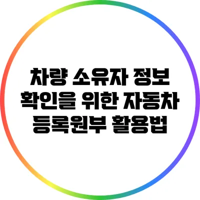 차량 소유자 정보 확인을 위한 자동차 등록원부 활용법