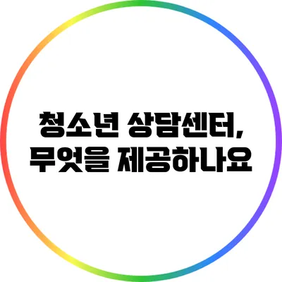 청소년 상담센터, 무엇을 제공하나요?
