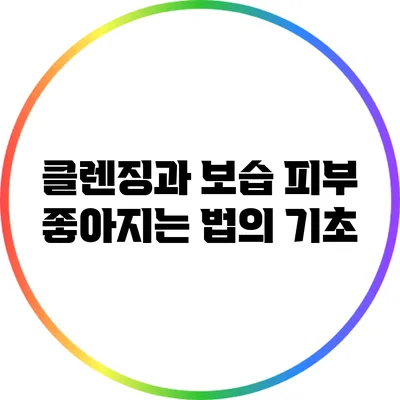 클렌징과 보습: 피부 좋아지는 법의 기초