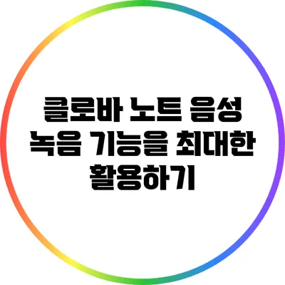 클로바 노트 음성 녹음 기능을 최대한 활용하기
