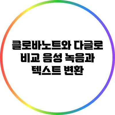 클로바노트와 다글로 비교 음성 녹음과 텍스트 변환