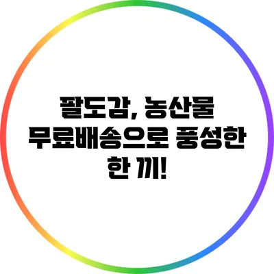 팔도감, 농산물 무료배송으로 풍성한 한 끼!