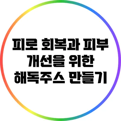피로 회복과 피부 개선을 위한 해독주스 만들기