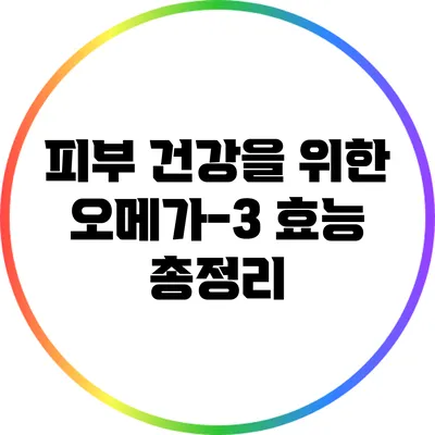 피부 건강을 위한 오메가-3 효능 총정리