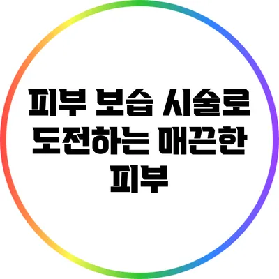 피부 보습 시술로 도전하는 매끈한 피부