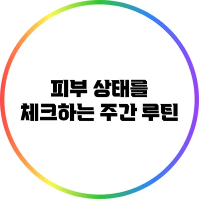 피부 상태를 체크하는 주간 루틴