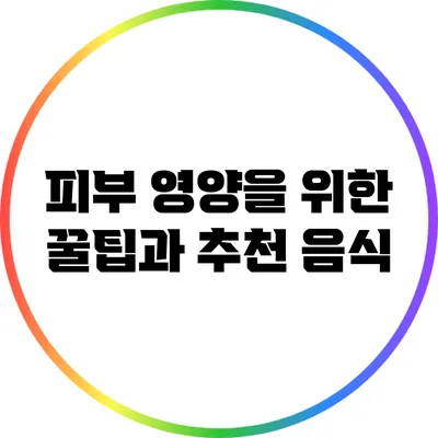 피부 영양을 위한 꿀팁과 추천 음식