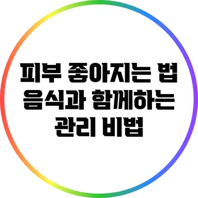 피부 좋아지는 법: 음식과 함께하는 관리 비법
