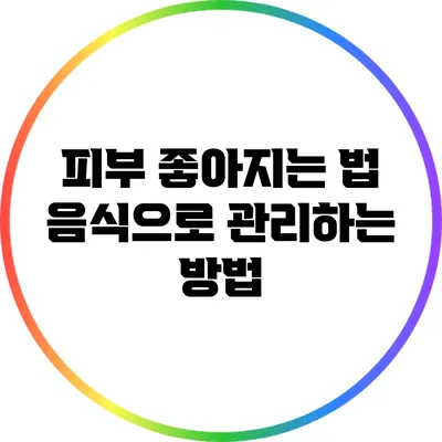 피부 좋아지는 법: 음식으로 관리하는 방법